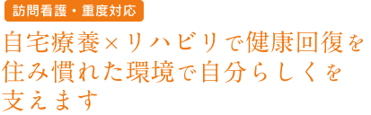 自宅療養×リハビリで健康回復を、住み慣れた環境で自分らしくを支えます