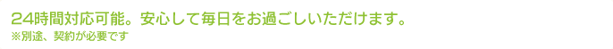 24時間対応可能。安心してお過ごしいただけます。
