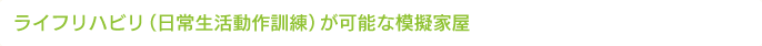 ライフリハビリ（日常生活動作訓練）が可能な模擬家屋